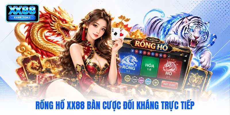 Rồng hổ XX88 bàn cược đối kháng trực tiếp