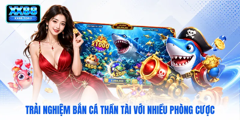 Trải nghiệm bắn cá thần tài với nhiều phòng cược